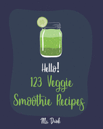 Hello! 123 Veggie Smoothie Recipes: Best Veggie Smoothie Cookbook Ever For Beginners [Book 1]