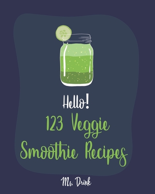 Hello! 123 Veggie Smoothie Recipes: Best Veggie Smoothie Cookbook Ever For Beginners [Book 1] - Drink, Ms.