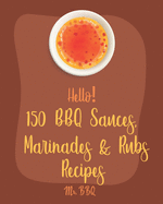 Hello! 150 BBQ Sauces, Marinades & Rubs Recipes: Best BBQ Sauces, Marinades & Rubs Cookbook Ever For Beginners [Southern BBQ Book, Dipping Sauce Recipe, BBQ Rub Recipe, Meat Marinade Recipes] [Book 1]