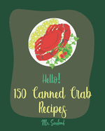 Hello! 150 Canned Crab Recipes: Best Canned Crab Cookbook Ever For Beginners [Crab Cake Recipe, Shrimp Salad Recipe, Grilling Seafood Cookbook, Tomato Soup Recipe, Creamy Soup Cookbook] [Book 1]