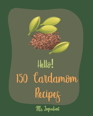 Hello! 150 Cardamom Recipes: Best Cardamom Cookbook Ever For Beginners [Cardamom Cookbook, Vegan Curry Cookbook, Chai Tea Recipes, Brown Rice Recipes, Rice Pudding Recipe, Thai Curry Recipe] [Book 1] - Ingredient, Ms.