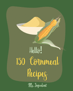 Hello! 150 Cornmeal Recipes: Best Cornmeal Cookbook Ever For Beginners [Mini Cake Recipe, Italian Cookie Cookbook, Loaf Cake Cookbook, Easy Homemade Cookie Cookbook, Shortbread Cookie Recipe] [Book 1]