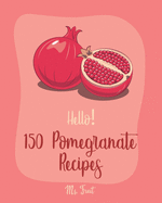 Hello! 150 Pomegranate Recipes: Best Pomegranate Cookbook Ever For Beginners [Lamb Cookbook, Summer Salads Cookbook, Quinoa Salad Cookbook, Tasty Juice Recipes, Healthy Salad Dressing Recipe] [Book 1]