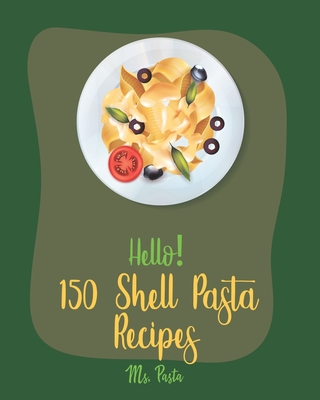 Hello! 150 Shell Pasta Recipes: Best Shell Pasta Cookbook Ever For Beginners [Book 1] - Pasta, Ms.