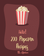 Hello! 200 Popcorn Recipes: Best Popcorn Cookbook Ever For Beginners [Book 1]
