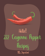 Hello! 222 Cayenne Pepper Recipes: Best Cayenne Pepper Cookbook Ever For Beginners [Spicy Tofu Cookbook, Spicy Dessert Cookbook, Chicken Wing Recipe, Stuffed Pepper Recipe, Roast Beef Recipe] [Book 1]
