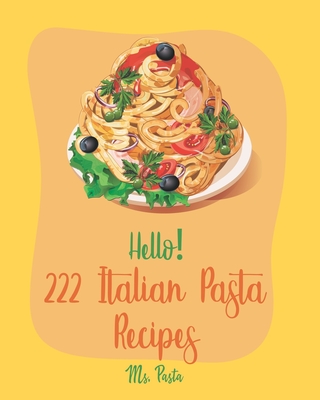 Hello! 222 Italian Pasta Recipes: Best Italian Pasta Cookbook Ever For Beginners [Book 1] - MS Pasta