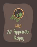 Hello! 222 Peppercorn Recipes: Best Peppercorn Cookbook Ever For Beginners [Book 1]