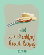 Hello! 250 Breakfast Bread Recipes: Best Breakfast Bread Cookbook Ever For Beginners [Book 1]