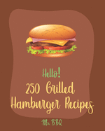 Hello! 250 Grilled Hamburger Recipes: Best Grilled Hamburger Cookbook Ever For Beginners [Book 1]