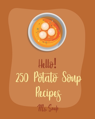 Hello! 250 Potato Soup Recipes: Best Potato Soup Cookbook Ever For Beginners [Soup Dumpling Book, Pumpkin Soup Recipe, Cabbage Soup Recipe, Tomato Soup Recipe, Sweet Potato Vegan Cookbook] [Book 1] - Soup, Ms.