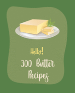 Hello! 300 Butter Recipes: Best Butter Cookbook Ever For Beginners [Book 1]