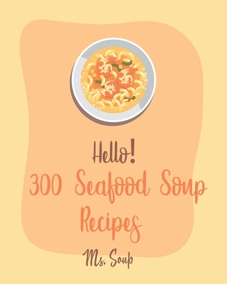Hello! 300 Seafood Soup Recipes: Best Seafood Soup Cookbook Ever For Beginners [Book 1] - MS Soup