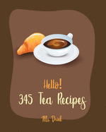Hello! 345 Tea Recipes: Best Tea Cookbook Ever For Beginners [Book 1]