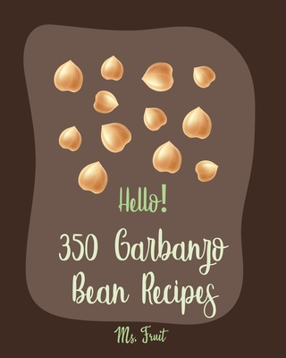 Hello! 350 Garbanzo Bean Recipes: Best Garbanzo Bean Cookbook Ever For Beginners [Book 1] - MS Fruit, and Fleming, Ms.