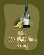 Hello! 350 White Wine Recipes: Best White Wine Cookbook Ever For Beginners [Book 1]