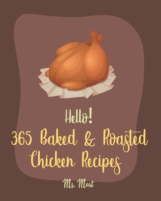 Hello! 365 Baked & Roasted Chicken Recipes: Best Baked & Roasted Chicken Cookbook Ever For Beginners [Book 1] - MS Meat