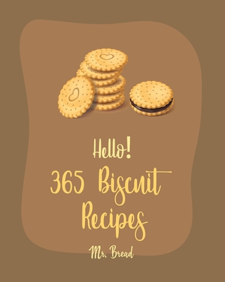 Hello! 365 Biscuit Recipes: Best Biscuit Cookbook Ever For Beginners [Book 1] - Bread, Mr.