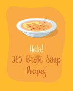 Hello! 365 Broth Soup Recipes: Best Broth Soup Cookbook Ever For Beginners [Book 1]