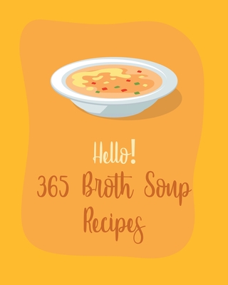 Hello! 365 Broth Soup Recipes: Best Broth Soup Cookbook Ever For Beginners [Book 1] - MS Soup, and MS Sosa