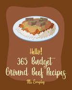 Hello! 365 Budget Ground Beef Recipes: Best Budget Ground Beef Cookbook Ever For Beginners [Stuffed Burger Cookbook, Mexican Casserole Cookbook, Cabbage Soup Recipe, Easy Taco Cookbook] [Book 1]