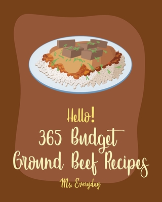 Hello! 365 Budget Ground Beef Recipes: Best Budget Ground Beef Cookbook Ever For Beginners [Stuffed Burger Cookbook, Mexican Casserole Cookbook, Cabbage Soup Recipe, Easy Taco Cookbook] [Book 1] - Everyday, Ms.