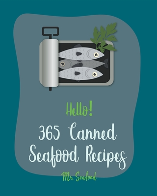 Hello! 365 Canned Seafood Recipes: Best Canned Seafood Cookbook Ever For Beginners [Crab Cookbook, Clam Cookbook, Tuna Casserole Recipes, Clam Chowder Recipe, Italian Seafood Cookbook] [Book 1] - Seafood, Mr.