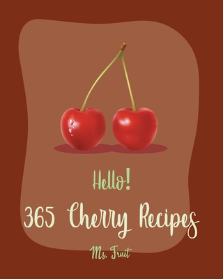 Hello! 365 Cherry Recipes: Best Cherry Cookbook Ever For Beginners [Book 1] - Fruit, Ms.