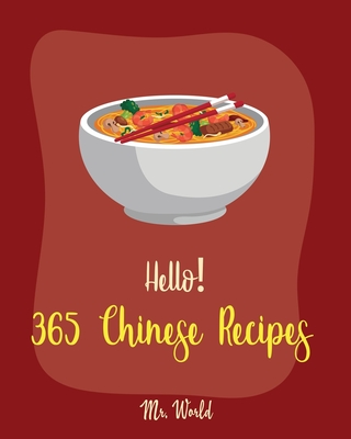Hello! 365 Chinese Recipes: Best Chinese Cookbook Ever For Beginners [Chinese Dumpling Cookbook, Chinese Vegetable Cookbook, Chinese Noodles Cookbook, Chinese Wok Cookbook, Chinese Soup] [Book 1] - World, Mr.