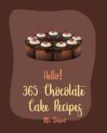 Hello! 365 Chocolate Cake Recipes: Best Chocolate Cake Cookbook Ever For Beginners [Dark Chocolate Cookbook, Bundt Cake Recipes, Chocolate Truffle Book, Layer Cake Recipe, Cake Roll Recipe] [Book 1]
