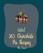 Hello! 365 Chocolate Pie Recipes: Best Chocolate Pie Cookbook Ever For Beginners [Pecan Cookbook, Fudge Cookbook, French Chocolate Cookbook, Cheesecake Recipe, Peanut Butter Cookie Recipe] [Book 1]