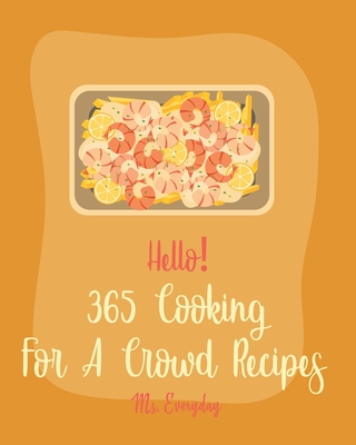 Hello! 365 Cooking For A Crowd Recipes: Best Cooking For A Crowd Cookbook Ever For Beginners [White Chocolate Cookbook, Dipping Sauce Cookbook, Mini Appetizer Recipes, Mashed Potato Cookbook] [Book 1] - Everyday, Ms.