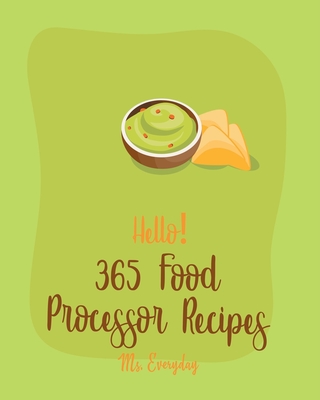 Hello! 365 Food Processor Recipes: Best Food Processor Cookbook Ever For Beginners [Book 1] - Everyday, Ms.