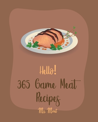 Hello! 365 Game Meat Recipes: Best Game Meat Cookbook Ever For Beginners [Book 1] - MS Meat