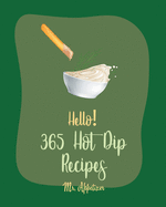 Hello! 365 Hot Dip Recipes: Best Hot Dip Cookbook Ever For Beginners [Book 1]