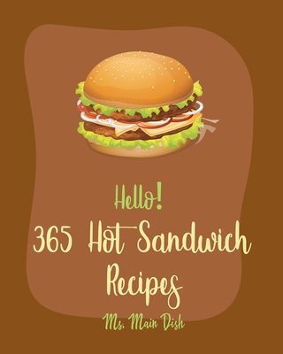 Hello! 365 Hot Sandwich Recipes: Best Hot Sandwich Cookbook Ever For Beginners [Book 1] - MS Main Dish