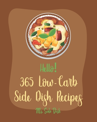 Hello! 365 Low-Carb Side Dish Recipes: Best Low-Carb Side Dish Cookbook Ever For Beginners [Asparagus Cookbook, Low Carb Grilling Cookbook, Baked Bean Recipes, Low Carb Casserole Cookbook] [Book 1] - Side Dish, Ms.