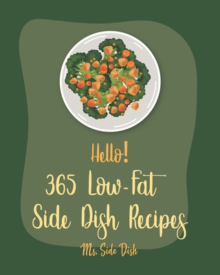 Hello! 365 Low-Fat Side Dish Recipes: Best Low-Fat Side Dish Cookbook Ever For Beginners [Black Bean Recipe, Couscous Cookbook, Green Bean Recipe, Mashed Potato Cookbook, Spanish Rice Recipe] [Book 1] - Side Dish, Ms.