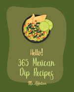 Hello! 365 Mexican Dip Recipes: Best Mexican Dip Cookbook Ever For Beginners [Book 1]