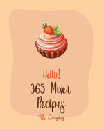 Hello! 365 Mixer Recipes: Best Mixer Cookbook Ever For Beginners [Bundt Cake Cookbooks, White Chocolate Cookbook, Mini Muffin Recipes, Mousse Recipe, Layer Cake Recipe, Pound Cake Recipes] [Book 1]