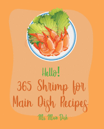 Hello! 365 Shrimp for Main Dish Recipes: Best Shrimp for Main Dish Cookbook Ever For Beginners [Veggie Noodle Cookbook, Cajun Shrimp Cookbook, Shrimp Creole Recipe, Seafood Pasta Cookbook] [Book 1]