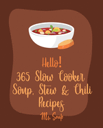 Hello! 365 Slow Cooker Soup, Stew & Chili Recipes: Best Slow Cooker Soup, Stew & Chili Cookbook Ever For Beginners [Tomato Soup Recipe, Slow-Cooker Greek Recipes, Pumpkin Soup Recipe] [Book 1]