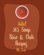 Hello! 365 Soup, Stew & Chili Recipes: Best Soup, Stew & Chili Cookbook Ever For Beginners [Soup Dumpling Cookbook, Vegetarian Chili Cookbook, Mexican Soup Cookbook, Hearty Soup Cookbook] [Book 1]