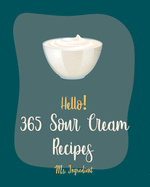 Hello! 365 Sour Cream Recipes: Best Sour Cream Cookbook Ever For Beginners [Bundt Cake Cookbook, Poke Cake Cookbook, Cake Fillings Cookbook, Pound Cake Cookbook, Layer Cake Cookbook] [Book 1]