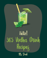 Hello! 365 Vodka Drink Recipes: Best Vodka Drink Cookbook Ever For Beginners [Book 1]