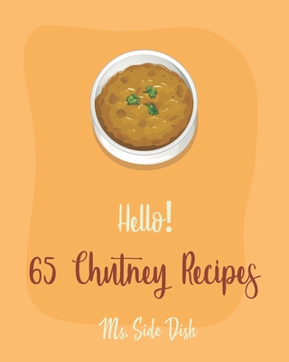 Hello! 65 Chutney Recipes: Best Chutney Cookbook Ever For Beginners [Cranberry Cookbook, Tomato Sauce Cookbook, Apple Cider Vinegar Recipes, Strawberry Sauce Recipe, Hot And Spicy Cookbook] [Book 1] - Side Dish, Ms.