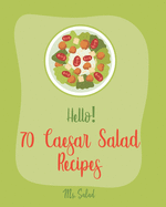 Hello! 70 Caesar Salad Recipes: Best Caesar Salad Cookbook Ever For Beginners [Book 1]
