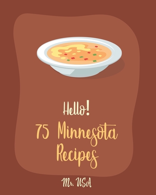 Hello! 75 Minnesota Recipes: Best Minnesota Cookbook Ever For Beginners [Chopped Salad Cookbook, Creamy Soup Cookbook, Wild Rice Recipes, Tomato Soup Recipe, Rice And Beans Recipe Book] [Book 1] - USA, Mr.