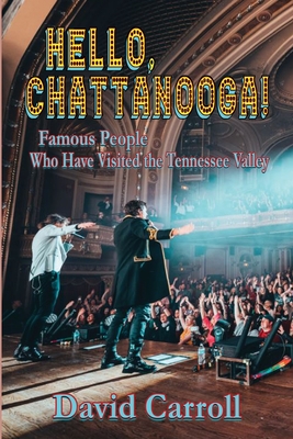 Hello, Chattanooga!: Famous People Who Have Visited the Tennessee Valley - Carroll, David