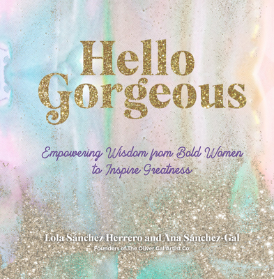Hello Gorgeous: Empowering Quotes from Bold Women to Inspire Greatness - Snchez Herrero, Lola, and Sanchez-Gal, Ana, and The Oliver Gal Artist Co
